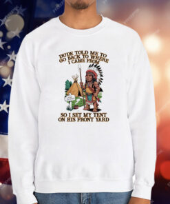 Native American Dude Told Me To Go Back To Where I Came From T-Shirt