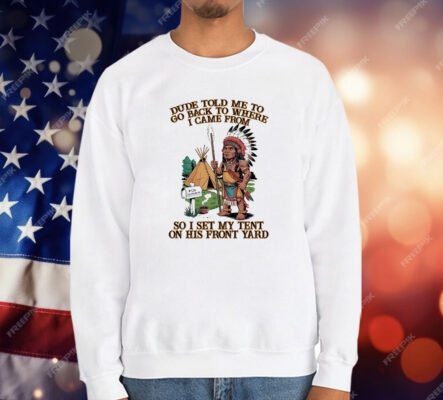 Native American Dude Told Me To Go Back To Where I Came From T-Shirt