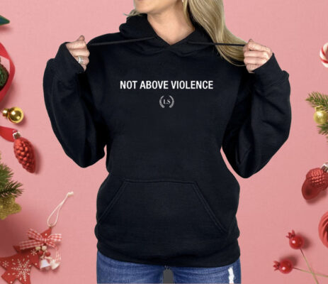 Not Above Violence Shirt