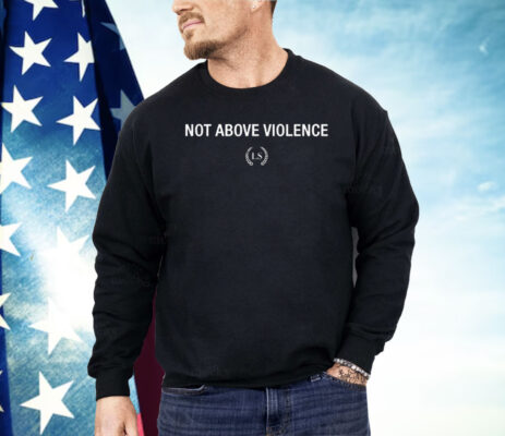 Not Above Violence Shirt