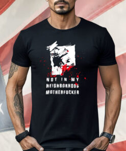 Not In My Neighborhood Motherfucker Shirt