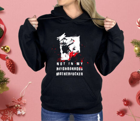 Not In My Neighborhood Motherfucker Shirt 
