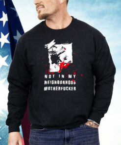 Not In My Neighborhood Motherfucker Shirt