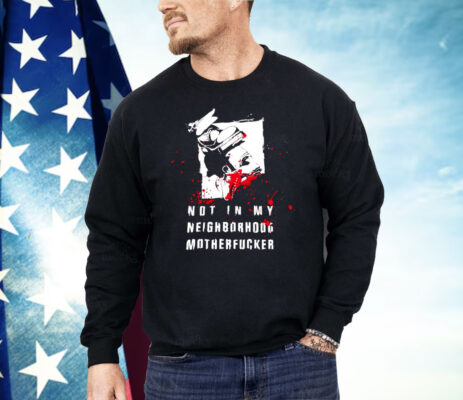 Not In My Neighborhood Motherfucker Shirt 