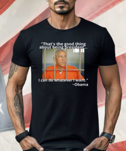 Obama That’s The Good Thing About Being President Shirt