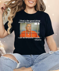 Obama That’s The Good Thing About Being President Shirt