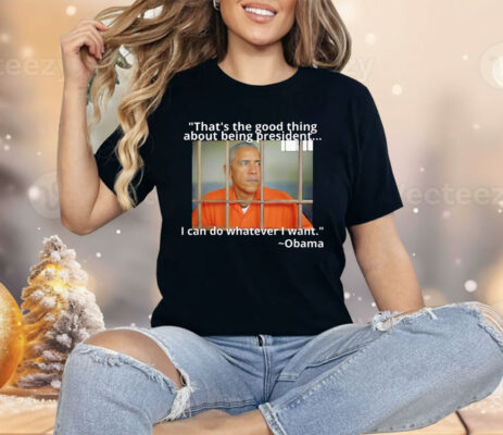 Obama That’s The Good Thing About Being President Shirt