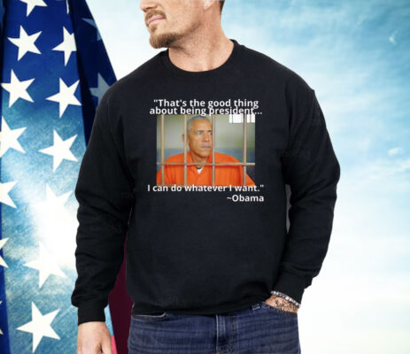Obama That’s The Good Thing About Being President Shirt