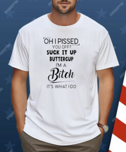 Oh I Pissed You Off Suck It Up Buttercup Shirt
