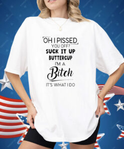Oh I Pissed You Off Suck It Up Buttercup Shirt