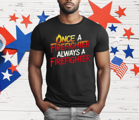 Once A Firefighter Always A Firefighter T-Shirt