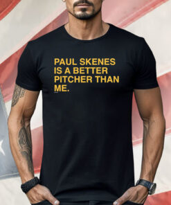 Paul Skenes Is A Better Pitcher Than Me Shirt