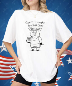 Pig Gym I Thought You Said Jam Shirt