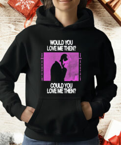 President Would You Love Me Then Could You Love Me Then T-Shirt