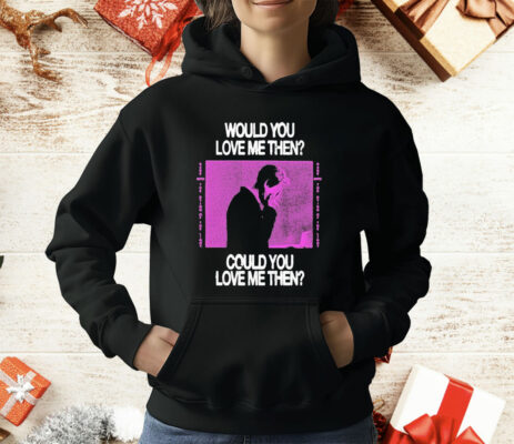 President Would You Love Me Then Could You Love Me Then T-Shirt