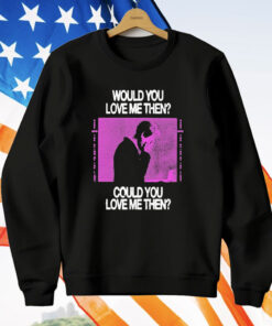 President Would You Love Me Then Could You Love Me Then T-Shirt
