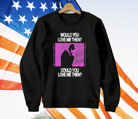 President Would You Love Me Then Could You Love Me Then T-Shirt