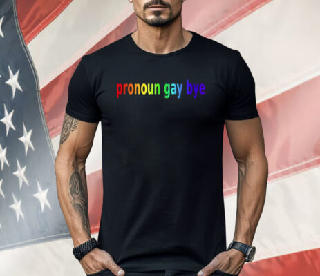 Pronoun Gay Bye Shirt