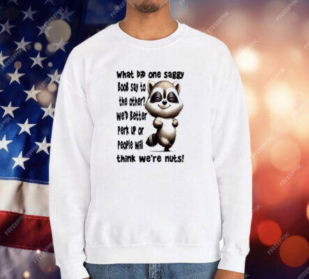 Raccoon What Did One Saggy Boob Say To The Other T-Shirt