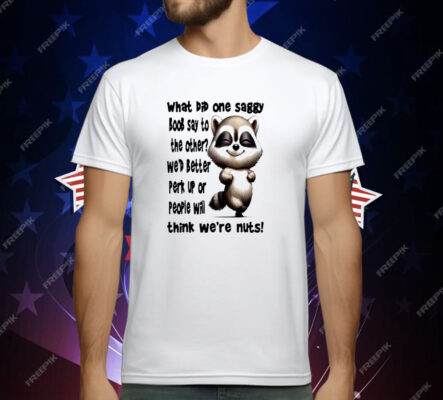 Raccoon What Did One Saggy Boob Say To The Other T-Shirt