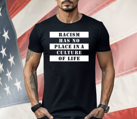 Racism Has No Place In A Culture Of Life Shirt