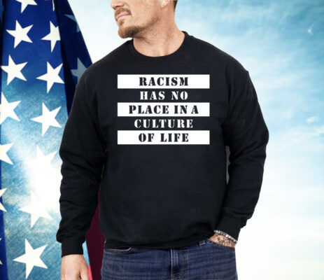Racism Has No Place In A Culture Of Life Shirt