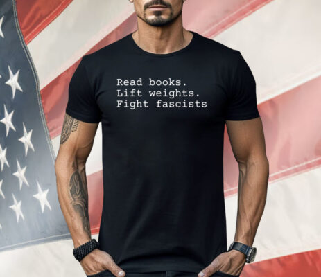 Read Books Lift Weights Fight Fascists Shirt