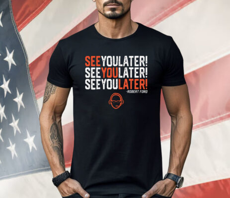 Robert Ford See You Later Shirt