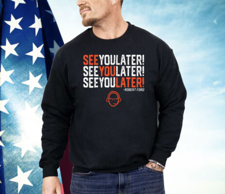 Robert Ford See You Later Shirt