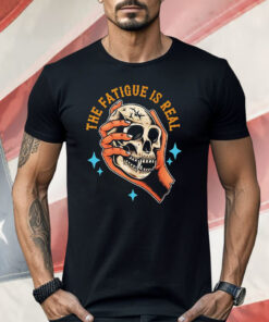 Skull The Fatigue Is Real Shirt