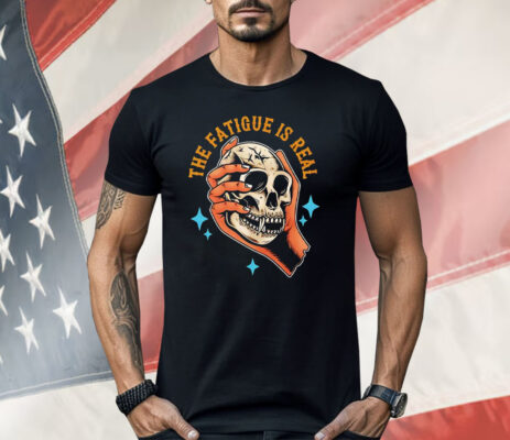 Skull The Fatigue Is Real Shirt