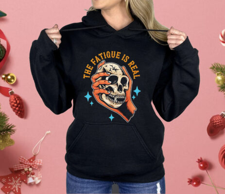 Skull The Fatigue Is Real Shirt