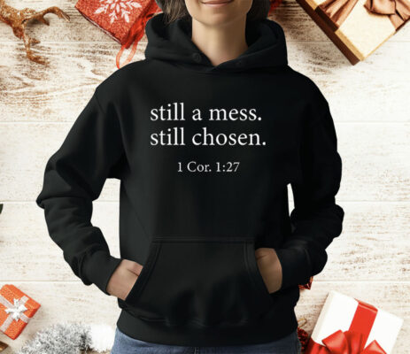 Still A Mess Still Chosen 1 Cor 1 27 T-Shirt