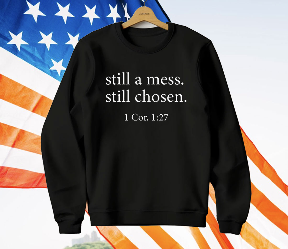 Still A Mess Still Chosen 1 Cor 1 27 T-Shirt Still A Mess Still Chosen 1 Cor 1 27 T-Shirt