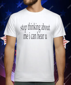 Stop Thinking About Me I Can Hear U T-Shirt