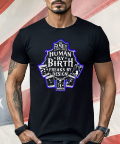 The Family Affiliated Human By Birth Freaks By Design Shirt
