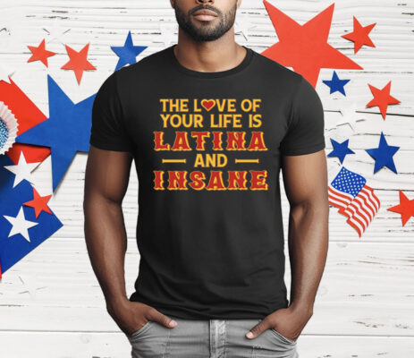 The Love Of Your Life Is Latina And Insane T-Shirt