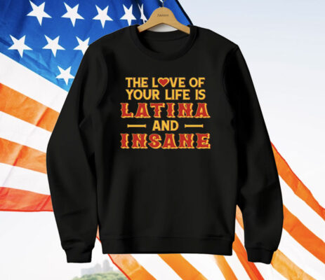 The Love Of Your Life Is Latina And Insane T-Shirt