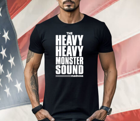 The Heavy Heavy Monster Sound Madness Shirt