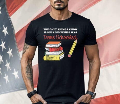 The Only Thing I Know Is Sucking Penis I Was Dome Schooled Shirt