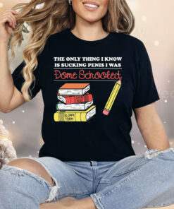 The Only Thing I Know Is Sucking Penis I Was Dome Schooled Shirt