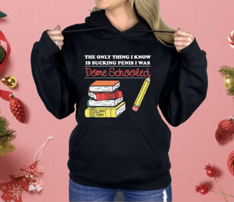 The Only Thing I Know Is Sucking Penis I Was Dome Schooled Shirt