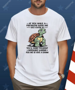Turtle If You Have A Problem With Me Shirt
