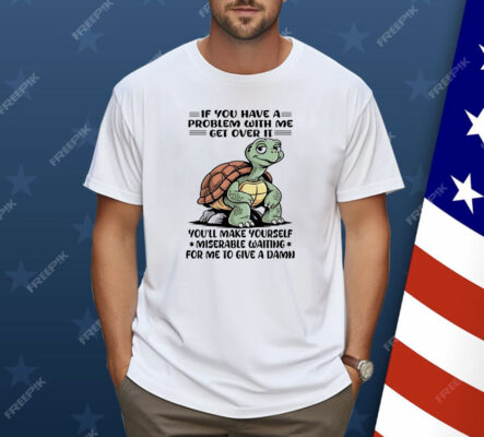 Turtle If You Have A Problem With Me Shirt