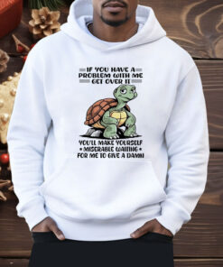 Turtle If You Have A Problem With Me Shirt