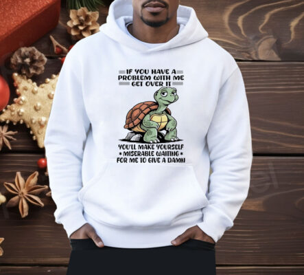 Turtle If You Have A Problem With Me Shirt