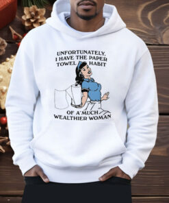 Unfortunately I Have The Paper Towel Habit Of A Much Wealthier Woman Shirt