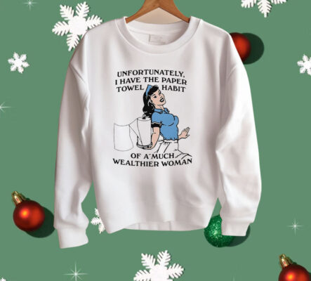 Unfortunately I Have The Paper Towel Habit Of A Much Wealthier Woman Shirt