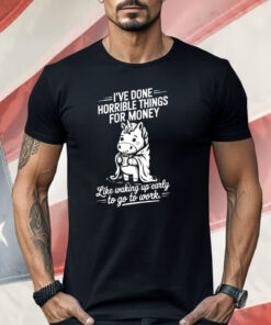 Unicorn I’ve Done Horrible Things For Money Shirt