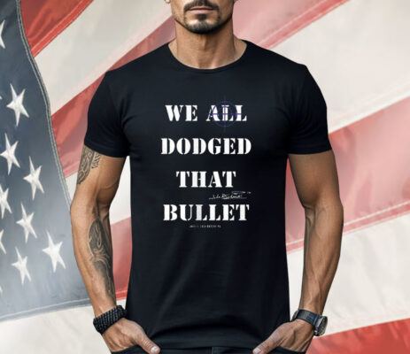 We All Dodged That Bullet Shirt